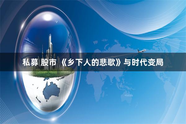 私募 股市 《乡下人的悲歌》与时代变局