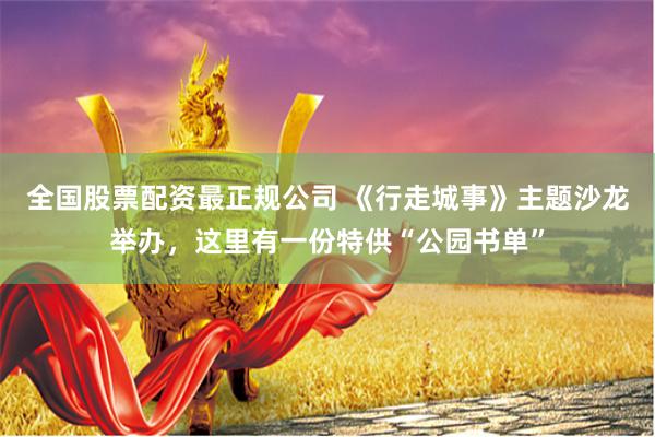 全国股票配资最正规公司 《行走城事》主题沙龙举办，这里有一份特供“公园书单”