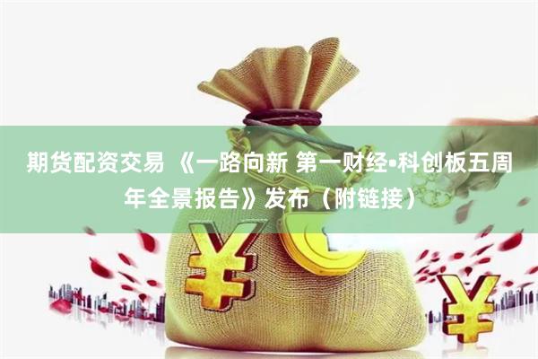 期货配资交易 《一路向新 第一财经•科创板五周年全景报告》发布（附链接）