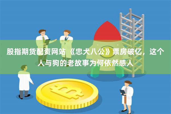 股指期货配资网站 《忠犬八公》票房破亿，这个人与狗的老故事为何依然感人