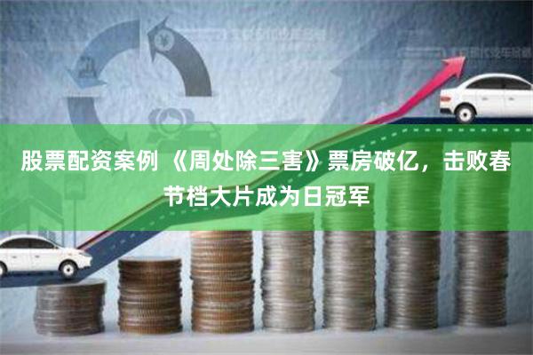 股票配资案例 《周处除三害》票房破亿，击败春节档大片成为日冠军