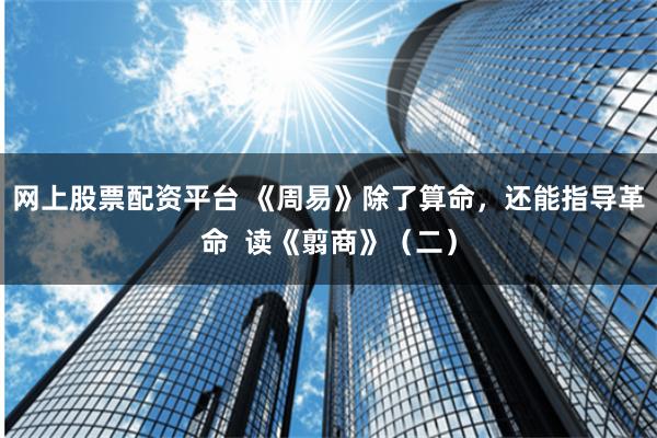 网上股票配资平台 《周易》除了算命，还能指导革命  读《翦商》（二）
