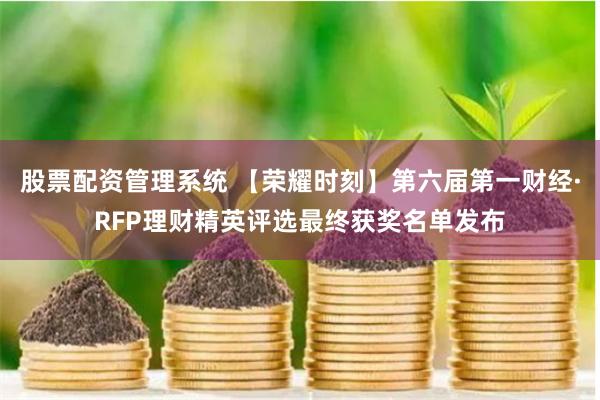股票配资管理系统 【荣耀时刻】第六届第一财经·RFP理财精英评选最终获奖名单发布