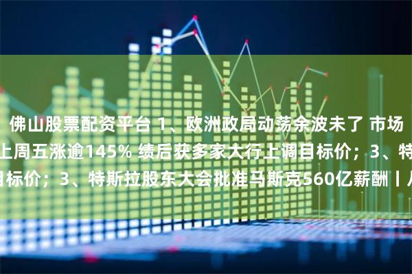 佛山股票配资平台 1、欧洲政局动荡余波未了 市场面临考验；2、Adobe上周五涨逾145% 绩后获多家大行上调目标价；3、特斯拉股东大会批准马斯克560亿薪酬丨从华尔街到陆家嘴