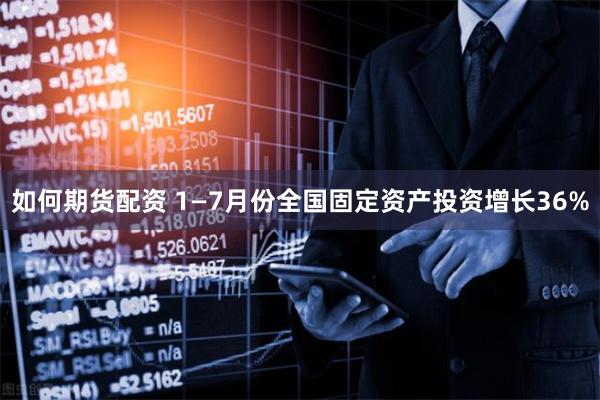 如何期货配资 1—7月份全国固定资产投资增长36%