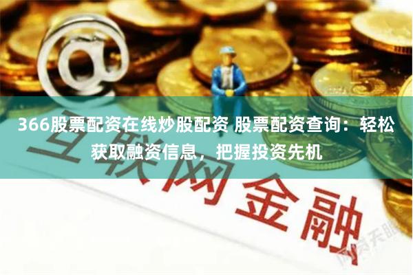 366股票配资在线炒股配资 股票配资查询：轻松获取融资信息，把握投资先机