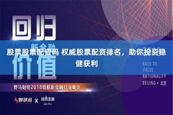 股票股票配资吗 权威股票配资排名，助你投资稳健获利