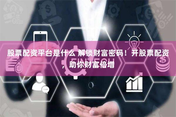 股票配资平台是什么 解锁财富密码！开股票配资，助你财富倍增