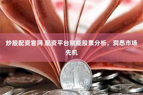 炒股配资官网 配资平台赋能股票分析，洞悉市场先机