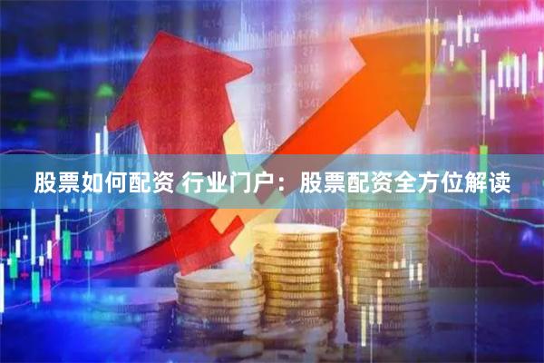 股票如何配资 行业门户：股票配资全方位解读