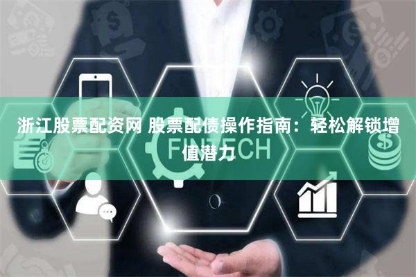 浙江股票配资网 股票配债操作指南：轻松解锁增值潜力