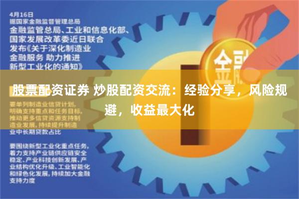 股票配资证券 炒股配资交流：经验分享，风险规避，收益最大化