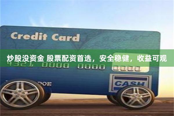 炒股没资金 股票配资首选，安全稳健，收益可观