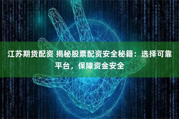 江苏期货配资 揭秘股票配资安全秘籍：选择可靠平台，保障资金安全