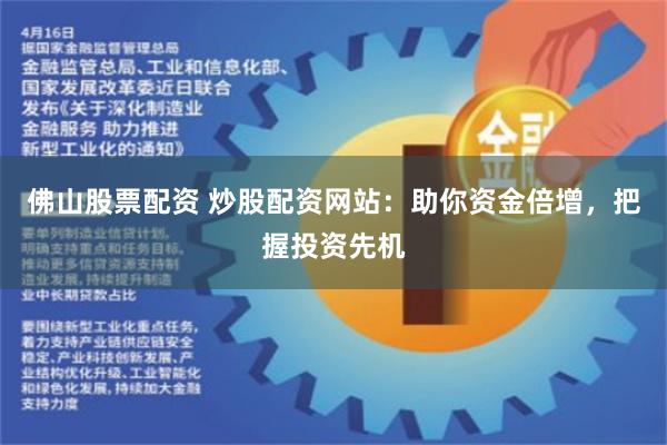 佛山股票配资 炒股配资网站：助你资金倍增，把握投资先机