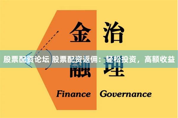 股票配资论坛 股票配资返佣：轻松投资，高额收益