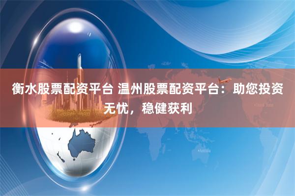 衡水股票配资平台 温州股票配资平台：助您投资无忧，稳健获利