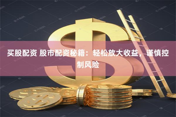 买股配资 股市配资秘籍：轻松放大收益，谨慎控制风险