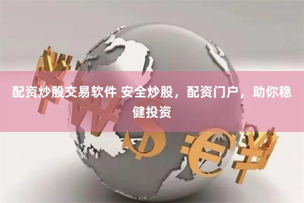 配资炒股交易软件 安全炒股，配资门户，助你稳健投资