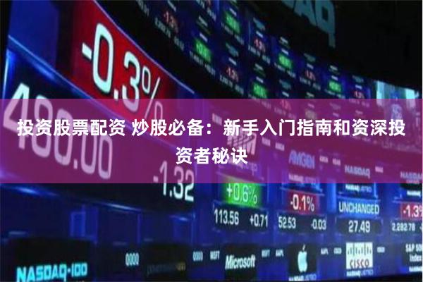 投资股票配资 炒股必备：新手入门指南和资深投资者秘诀