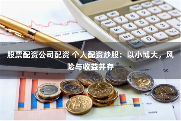 股票配资公司配资 个人配资炒股：以小博大，风险与收益并存