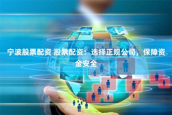宁波股票配资 股票配资：选择正规公司，保障资金安全