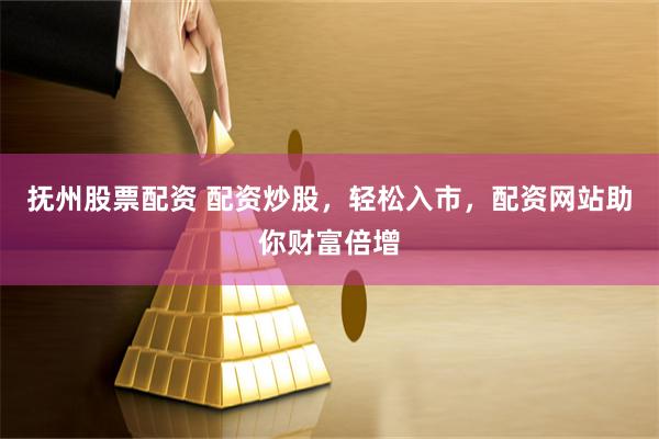 抚州股票配资 配资炒股，轻松入市，配资网站助你财富倍增