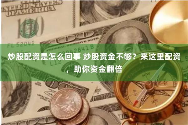 炒股配资是怎么回事 炒股资金不够？来这里配资，助你资金翻倍