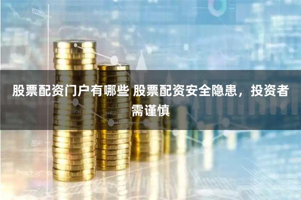 股票配资门户有哪些 股票配资安全隐患，投资者需谨慎