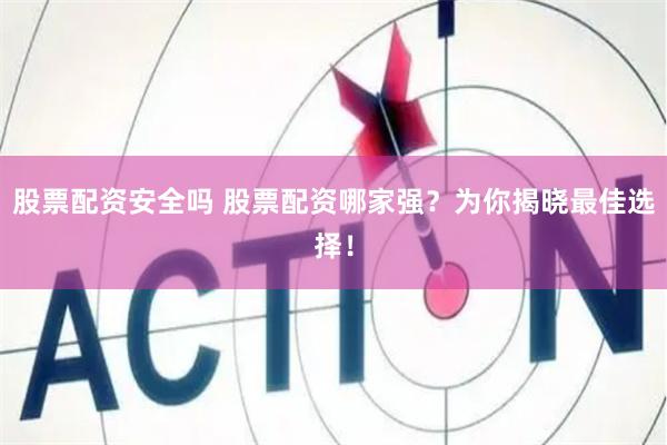 股票配资安全吗 股票配资哪家强？为你揭晓最佳选择！