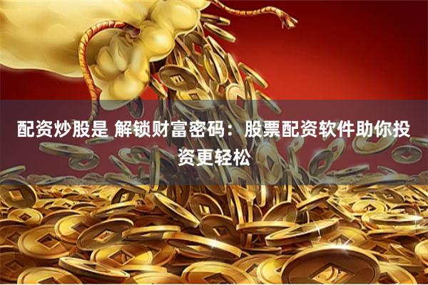 配资炒股是 解锁财富密码：股票配资软件助你投资更轻松