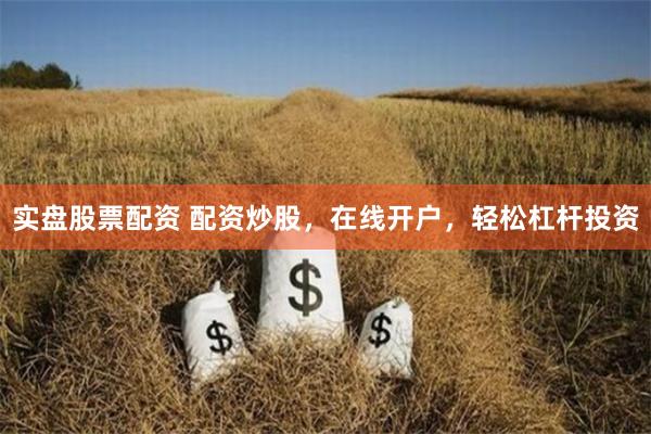 实盘股票配资 配资炒股，在线开户，轻松杠杆投资
