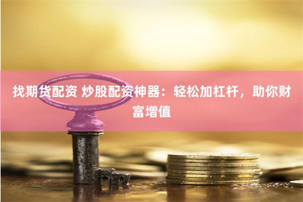 找期货配资 炒股配资神器：轻松加杠杆，助你财富增值