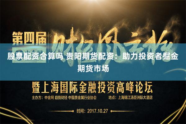 股票配资合算吗 贵阳期货配资：助力投资者掘金期货市场