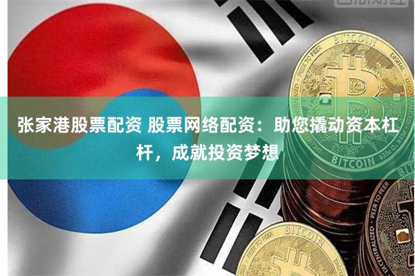 张家港股票配资 股票网络配资：助您撬动资本杠杆，成就投资梦想