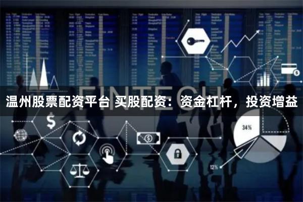 温州股票配资平台 买股配资：资金杠杆，投资增益