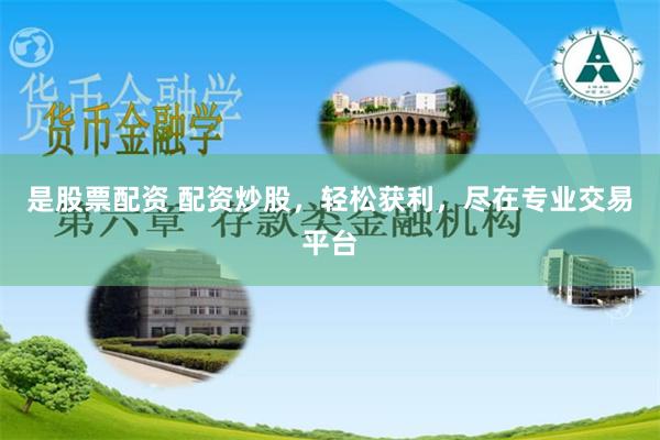 是股票配资 配资炒股，轻松获利，尽在专业交易平台