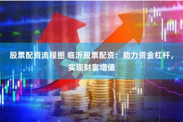 股票配资流程图 临沂股票配资：助力资金杠杆，实现财富增值